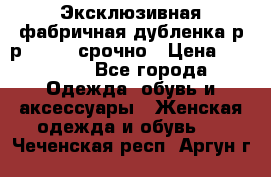 Эксклюзивная фабричная дубленка р-р 40-44, срочно › Цена ­ 18 000 - Все города Одежда, обувь и аксессуары » Женская одежда и обувь   . Чеченская респ.,Аргун г.